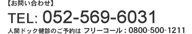 【お問い合わせ】TEL: 052-569-6031 人間ドック健診のご予約は フリーコール : 0800-500-1211